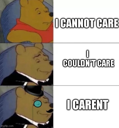 Fancy pooh | I CANNOT CARE; I 
COULDN'T CARE; I CARENT | image tagged in fancy pooh | made w/ Imgflip meme maker