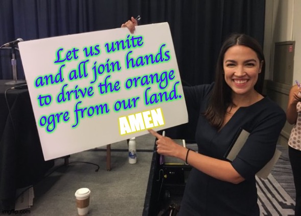 'Tis a poem  ( : | Let us unite
and all join hands
to drive the orange
ogre from our land. AMEN | image tagged in ocasio cortez whiteboard,memes,orange ogre,poetry corner | made w/ Imgflip meme maker