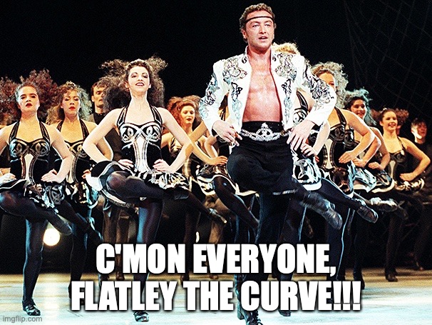 Flatley the Curve | C'MON EVERYONE,
FLATLEY THE CURVE!!! | image tagged in lord of the dance,irish dance,riverdance,feet of flames,covid-19,corona virus | made w/ Imgflip meme maker