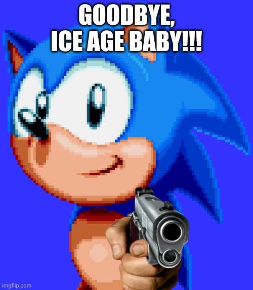 Sonic Kills Ice Age Baby | GOODBYE, ICE AGE BABY!!! | image tagged in sonic with a gun | made w/ Imgflip meme maker