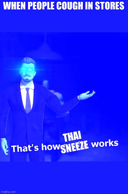 That's how mafia works | WHEN PEOPLE COUGH IN STORES; THAI SNEEZE | image tagged in that's how mafia works | made w/ Imgflip meme maker