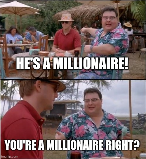 See Nobody Cares | HE'S A MILLIONAIRE! YOU'RE A MILLIONAIRE RIGHT? | image tagged in memes,see nobody cares | made w/ Imgflip meme maker