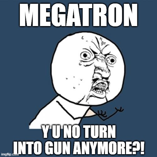 Megatron Gun Y U No | MEGATRON; Y U NO TURN INTO GUN ANYMORE?! | image tagged in memes,y u no | made w/ Imgflip meme maker