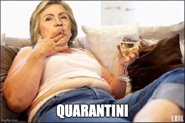 QUARANTINI | image tagged in quarantine,hillary clinton,coronavirus | made w/ Imgflip meme maker