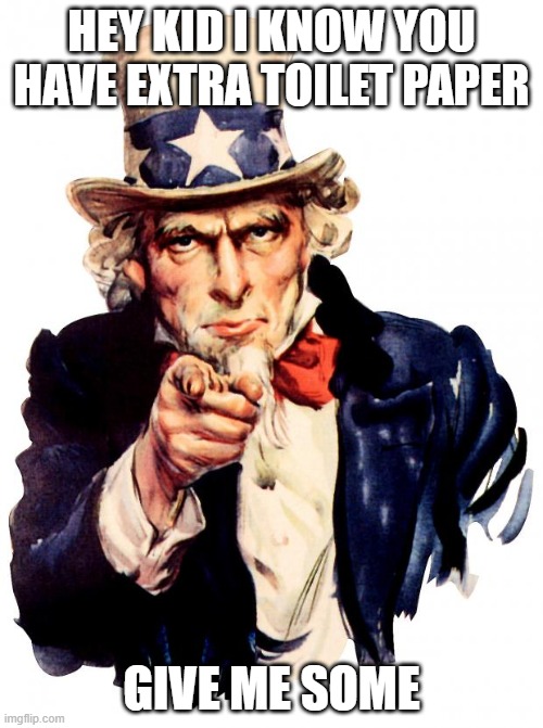 Uncle Sam wants toilet paper | HEY KID I KNOW YOU HAVE EXTRA TOILET PAPER; GIVE ME SOME | image tagged in memes,uncle sam | made w/ Imgflip meme maker