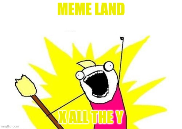 MEME LAND X ALL THE Y | image tagged in memes,x all the y | made w/ Imgflip meme maker