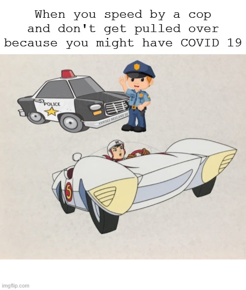 When you speed by a cop and don't get pulled over because you might have COVID 19; COVELL BELLAMY III | image tagged in speed racer coronavirus no cop pull over | made w/ Imgflip meme maker