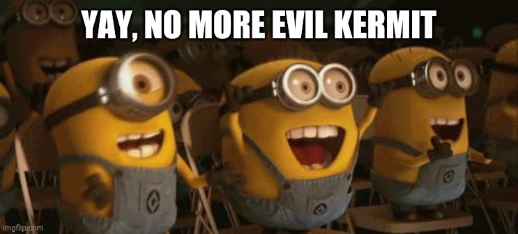 Cheering Minions | YAY, NO MORE EVIL KERMIT | image tagged in cheering minions | made w/ Imgflip meme maker
