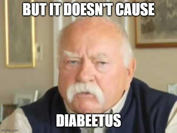 Diabeetus | BUT IT DOESN'T CAUSE DIABEETUS | image tagged in diabeetus | made w/ Imgflip meme maker