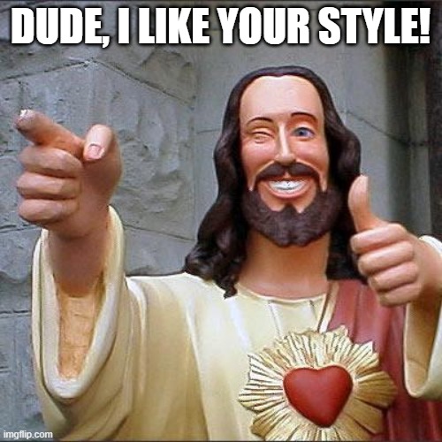 Buddy Christ Meme | DUDE, I LIKE YOUR STYLE! | image tagged in memes,buddy christ | made w/ Imgflip meme maker