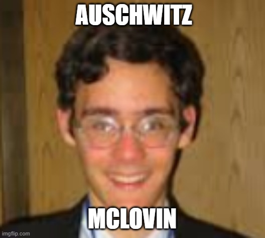 Auschwitz Mclovin | AUSCHWITZ; MCLOVIN | image tagged in auschwitz mclovin,auschwitz,mclovin | made w/ Imgflip meme maker
