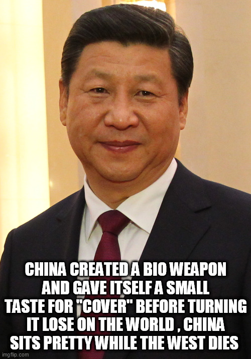 Xi Jin Ping Party time | CHINA CREATED A BIO WEAPON AND GAVE ITSELF A SMALL TASTE FOR "COVER" BEFORE TURNING IT LOSE ON THE WORLD , CHINA SITS PRETTY WHILE THE WEST DIES | image tagged in xi jin ping party time | made w/ Imgflip meme maker