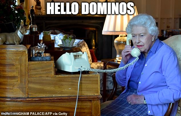 Hello Dominos | HELLO DOMINOS | image tagged in queen elizabeth | made w/ Imgflip meme maker