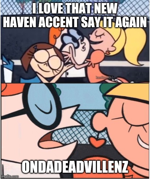 Dexters Lab | I LOVE THAT NEW HAVEN ACCENT SAY IT AGAIN; ONDADEADVILLENZ | image tagged in dexters lab | made w/ Imgflip meme maker