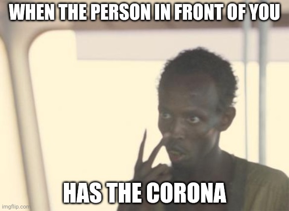 I'm The Captain Now Meme | WHEN THE PERSON IN FRONT OF YOU; HAS THE CORONA | image tagged in memes,i'm the captain now | made w/ Imgflip meme maker