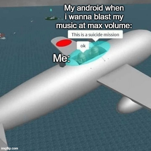 suicide mission | My android when i wanna blast my music at max volume:; Me: | image tagged in suicide mission | made w/ Imgflip meme maker