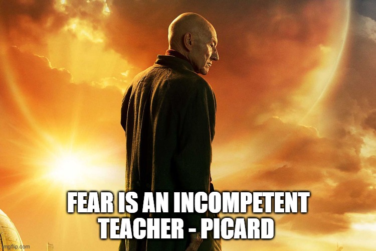 FEAR IS AN INCOMPETENT TEACHER - PICARD | image tagged in picard,fear | made w/ Imgflip meme maker