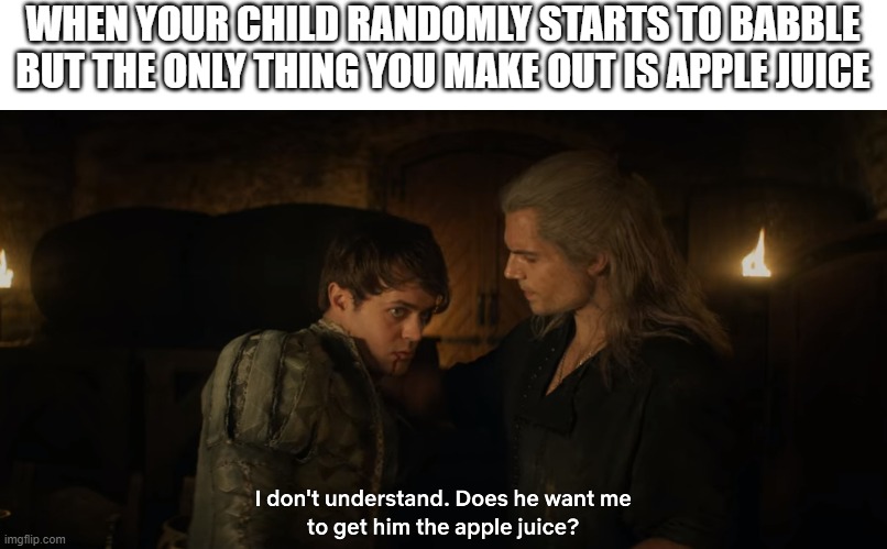 Apple Juice |  WHEN YOUR CHILD RANDOMLY STARTS TO BABBLE BUT THE ONLY THING YOU MAKE OUT IS APPLE JUICE | image tagged in apple,juice,the witcher,geralt,dandelion,child | made w/ Imgflip meme maker