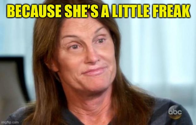 Bruce Jenner | BECAUSE SHE’S A LITTLE FREAK | image tagged in bruce jenner | made w/ Imgflip meme maker