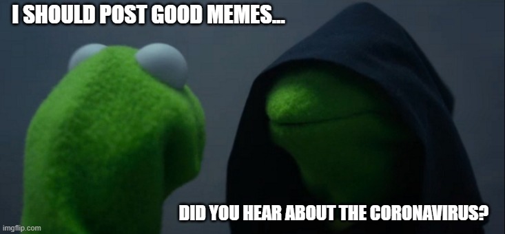 Evil Kermit | I SHOULD POST GOOD MEMES... DID YOU HEAR ABOUT THE CORONAVIRUS? | image tagged in memes,evil kermit | made w/ Imgflip meme maker