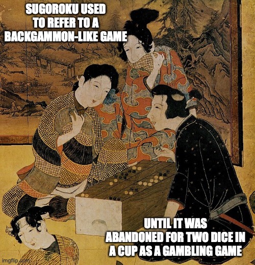 Sugoroku | SUGOROKU USED TO REFER TO A BACKGAMMON-LIKE GAME; UNTIL IT WAS ABANDONED FOR TWO DICE IN A CUP AS A GAMBLING GAME | image tagged in sugoroku,memes,games | made w/ Imgflip meme maker