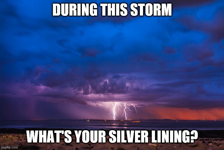 DURING THIS STORM; WHAT'S YOUR SILVER LINING? | image tagged in hope | made w/ Imgflip meme maker
