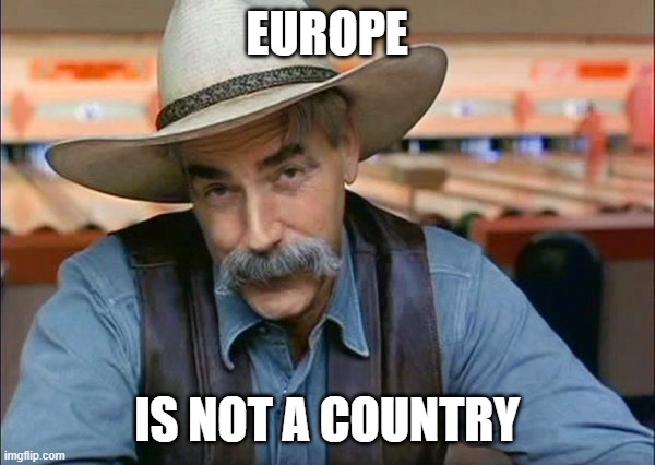 Sam Elliott special kind of stupid | EUROPE IS NOT A COUNTRY | image tagged in sam elliott special kind of stupid | made w/ Imgflip meme maker