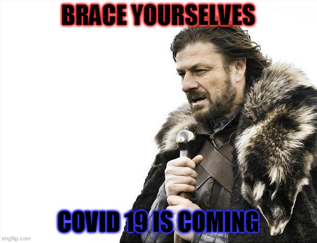 Brace Yourselves X is Coming | BRACE YOURSELVES; COVID 19 IS COMING | image tagged in memes,brace yourselves x is coming | made w/ Imgflip meme maker