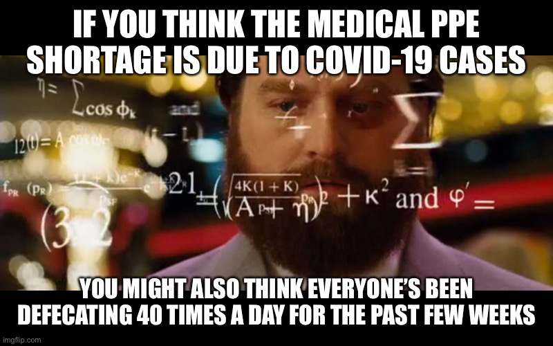Shortage Logic | IF YOU THINK THE MEDICAL PPE SHORTAGE IS DUE TO COVID-19 CASES; YOU MIGHT ALSO THINK EVERYONE’S BEEN DEFECATING 40 TIMES A DAY FOR THE PAST FEW WEEKS | image tagged in hangover math,covid-19,toilet paper,shortage | made w/ Imgflip meme maker