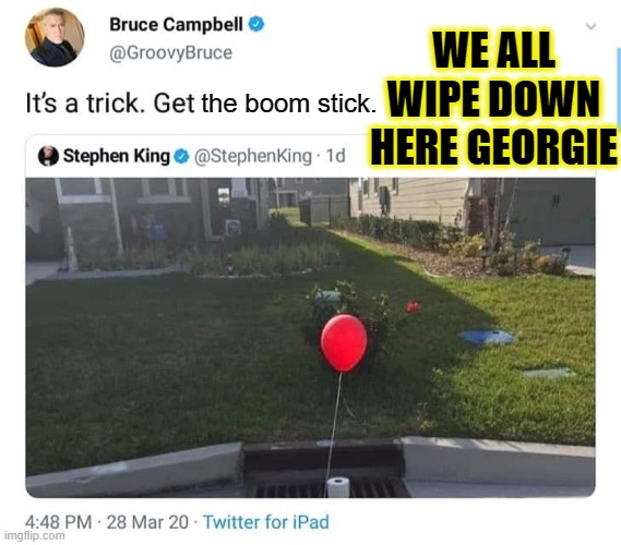 BRUCE CAMPBELL,STEPHEN KING,TOILET PAPER TRICK. |  WE ALL WIPE DOWN HERE GEORGIE; the boom stick. | image tagged in we all wipes down here,funny,coronavirus,memes,bruce campbell,stephen king | made w/ Imgflip meme maker