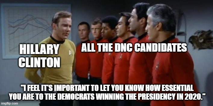 Captain Kirk and red shirts | ALL THE DNC CANDIDATES; HILLARY CLINTON; "I FEEL IT'S IMPORTANT TO LET YOU KNOW HOW ESSENTIAL YOU ARE TO THE DEMOCRATS WINNING THE PRESIDENCY IN 2020." | image tagged in captain kirk and red shirts | made w/ Imgflip meme maker