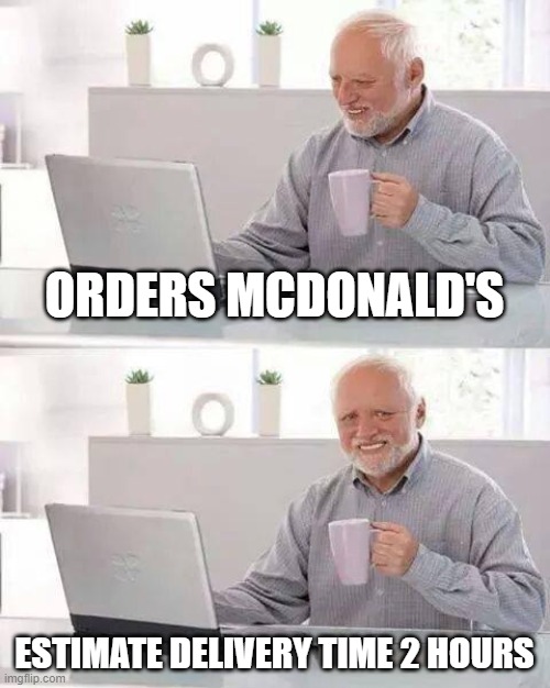 Hide the Pain Harold Meme | ORDERS MCDONALD'S; ESTIMATE DELIVERY TIME 2 HOURS | image tagged in memes,hide the pain harold | made w/ Imgflip meme maker