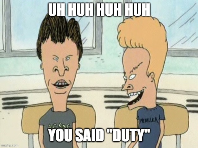 Beavis Butthead | UH HUH HUH HUH; YOU SAID "DUTY" | image tagged in beavis butthead | made w/ Imgflip meme maker