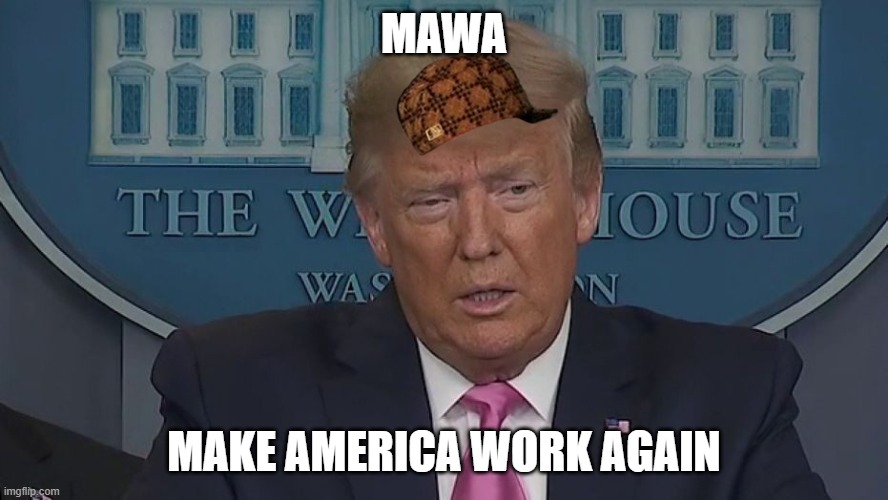 If Only You Knew How Bad Things Really Are | MAWA; MAKE AMERICA WORK AGAIN | image tagged in if only you knew how bad things really are | made w/ Imgflip meme maker