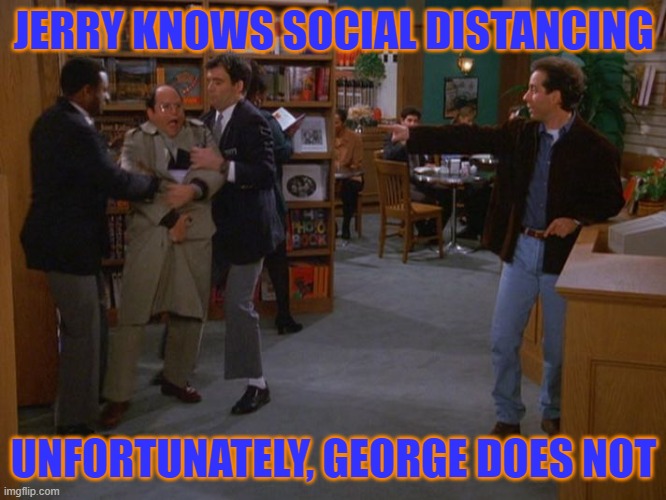 Seinfeld Swarm | JERRY KNOWS SOCIAL DISTANCING; UNFORTUNATELY, GEORGE DOES NOT | image tagged in seinfeld swarm | made w/ Imgflip meme maker