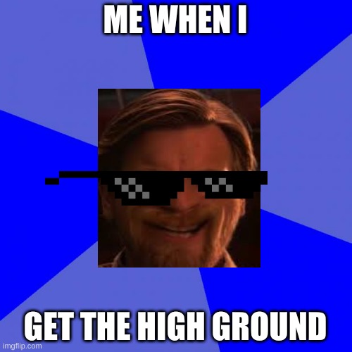 Blank Blue Background | ME WHEN I; GET THE HIGH GROUND | image tagged in memes,blank blue background | made w/ Imgflip meme maker