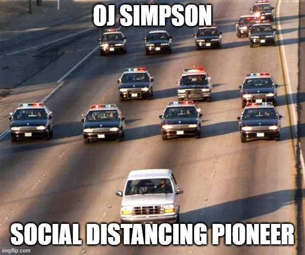 OJ Simpson Police Chase | OJ SIMPSON; SOCIAL DISTANCING PIONEER | image tagged in oj simpson police chase | made w/ Imgflip meme maker