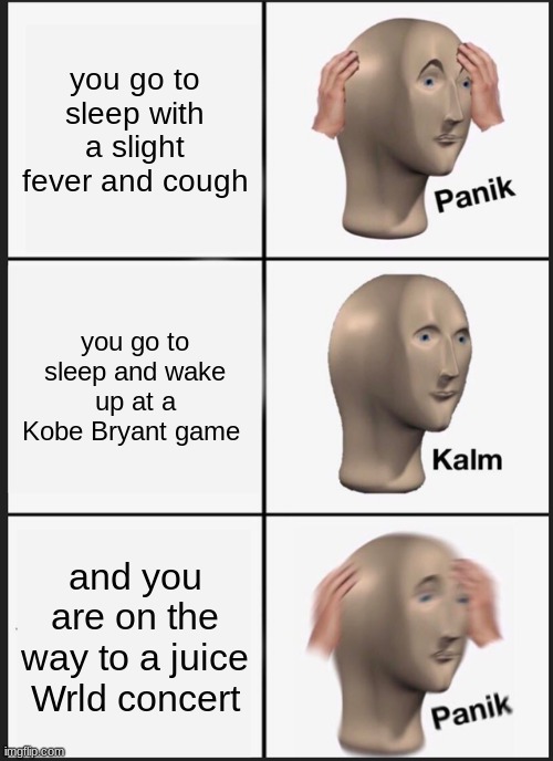 Panik Kalm Panik | you go to sleep with a slight fever and cough; you go to sleep and wake up at a Kobe Bryant game; and you are on the way to a juice Wrld concert | image tagged in memes,panik kalm panik | made w/ Imgflip meme maker