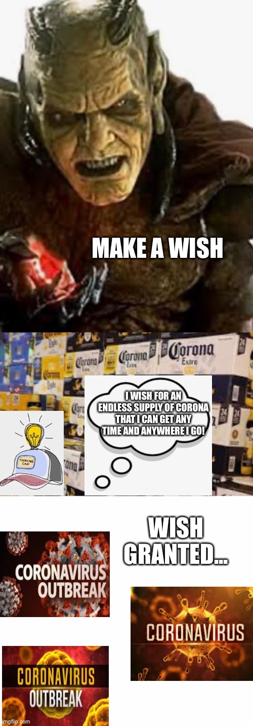 Be Careful what you wish for | MAKE A WISH; I WISH FOR AN ENDLESS SUPPLY OF CORONA THAT I CAN GET ANY TIME AND ANYWHERE I GO! WISH GRANTED... | image tagged in first world problems | made w/ Imgflip meme maker