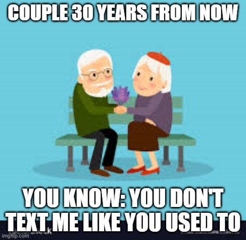 In 30 Years | COUPLE 30 YEARS FROM NOW; YOU KNOW: YOU DON'T TEXT ME LIKE YOU USED TO | image tagged in couple | made w/ Imgflip meme maker