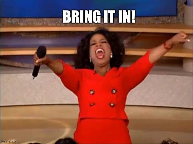 Oprah You Get A Meme | BRING IT IN! | image tagged in memes,oprah you get a | made w/ Imgflip meme maker