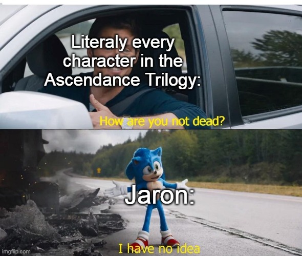 sonic how are you not dead | Literaly every character in the Ascendance Trilogy:; Jaron: | image tagged in sonic how are you not dead | made w/ Imgflip meme maker