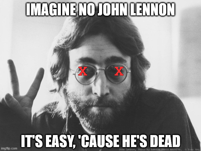 Scumbag John Lennon | IMAGINE NO JOHN LENNON; X   X; IT'S EASY, 'CAUSE HE'S DEAD | image tagged in scumbag john lennon | made w/ Imgflip meme maker