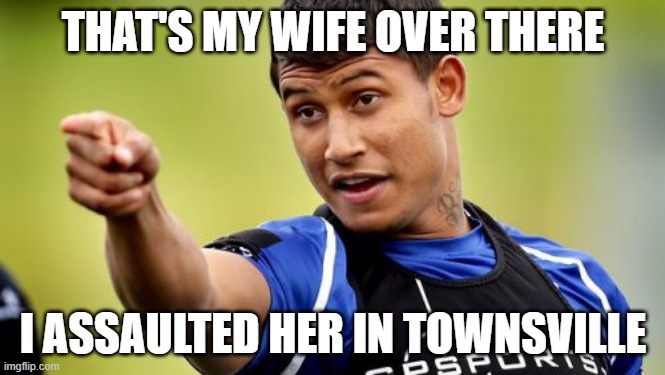 Ben Barba Pointing Meme | THAT'S MY WIFE OVER THERE; I ASSAULTED HER IN TOWNSVILLE | image tagged in memes,ben barba pointing,nrl | made w/ Imgflip meme maker