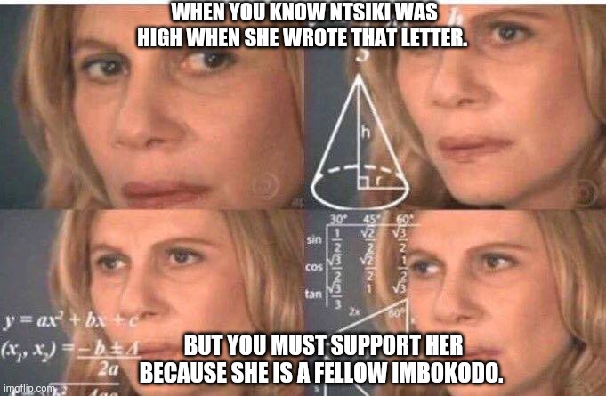 Math lady/Confused lady | WHEN YOU KNOW NTSIKI WAS HIGH WHEN SHE WROTE THAT LETTER. BUT YOU MUST SUPPORT HER BECAUSE SHE IS A FELLOW IMBOKODO. | image tagged in math lady/confused lady | made w/ Imgflip meme maker