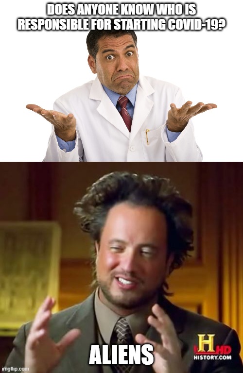 DOES ANYONE KNOW WHO IS RESPONSIBLE FOR STARTING COVID-19? ALIENS | image tagged in memes,ancient aliens,doctor shrug | made w/ Imgflip meme maker