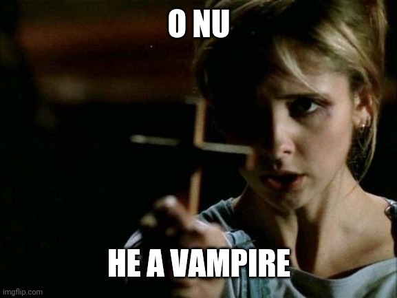 Buffy cross vampire | O NU HE A VAMPIRE | image tagged in buffy cross vampire | made w/ Imgflip meme maker