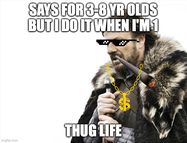 Brace Yourselves X is Coming Meme | SAYS FOR 3-8 YR OLDS BUT I DO IT WHEN I'M 1; THUG LIFE | image tagged in memes,brace yourselves x is coming | made w/ Imgflip meme maker