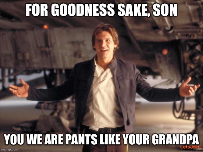 Han Solo New Star Wars Movie | FOR GOODNESS SAKE, SON YOU WE ARE PANTS LIKE YOUR GRANDPA | image tagged in han solo new star wars movie | made w/ Imgflip meme maker