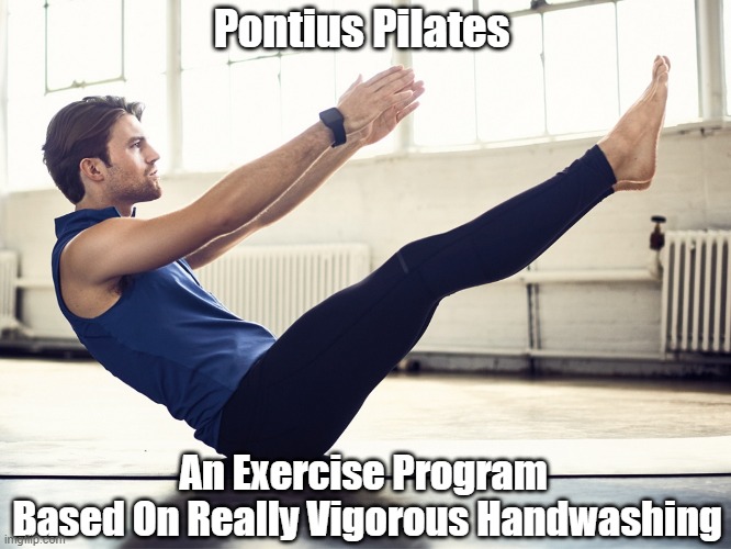 "Pontius Pilates: An Exercise Program Based On..." | Pontius Pilates; An Exercise Program 
Based On Really Vigorous Handwashing | image tagged in pontius pilates,handwashing,exercise program | made w/ Imgflip meme maker